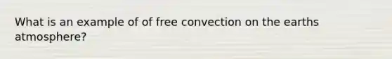 What is an example of of free convection on the earths atmosphere?