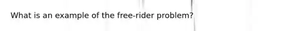 What is an example of the free-rider problem?