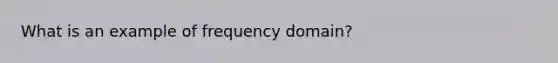 What is an example of frequency domain?