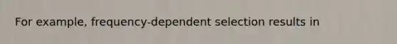 For example, frequency-dependent selection results in