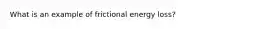 What is an example of frictional energy loss?