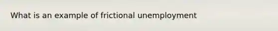 What is an example of frictional unemployment