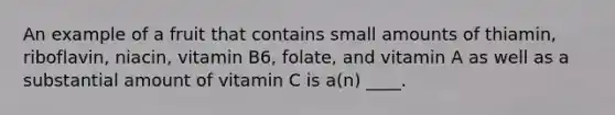 An example of a fruit that contains small amounts of thiamin, riboflavin, niacin, vitamin B6, folate, and vitamin A as well as a substantial amount of vitamin C is a(n) ____.