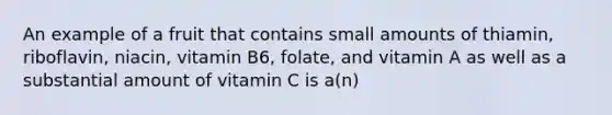 An example of a fruit that contains small amounts of thiamin, riboflavin, niacin, vitamin B6, folate, and vitamin A as well as a substantial amount of vitamin C is a(n)