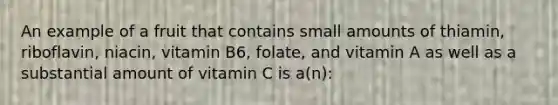 An example of a fruit that contains small amounts of thiamin, riboflavin, niacin, vitamin B6, folate, and vitamin A as well as a substantial amount of vitamin C is a(n):