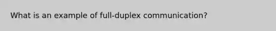 What is an example of full-duplex communication?