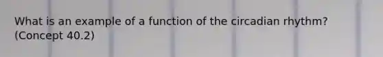 What is an example of a function of the circadian rhythm? (Concept 40.2)