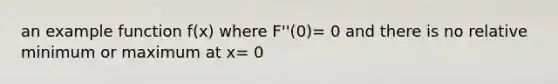 an example function f(x) where F''(0)= 0 and there is no relative minimum or maximum at x= 0