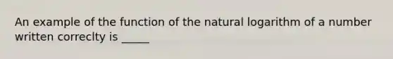 An example of the function of the natural logarithm of a number written correclty is _____