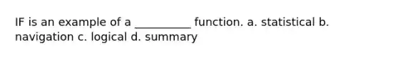 IF is an example of a __________ function. a. statistical b. navigation c. logical d. summary