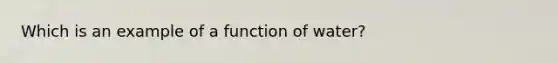 Which is an example of a function of water?