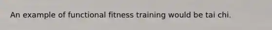 An example of functional fitness training would be tai chi.