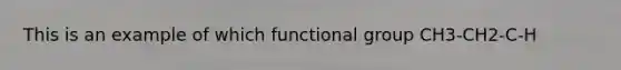 This is an example of which functional group CH3-CH2-C-H