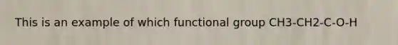 This is an example of which functional group CH3-CH2-C-O-H