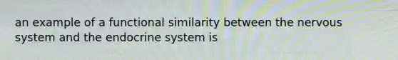 an example of a functional similarity between the nervous system and the endocrine system is