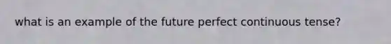 what is an example of the future perfect continuous tense?