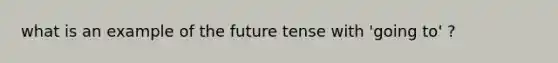 what is an example of the future tense with 'going to' ?