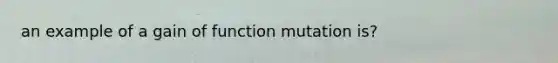 an example of a gain of function mutation is?