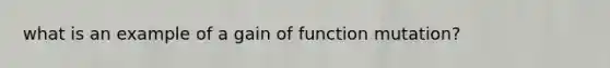 what is an example of a gain of function mutation?