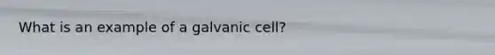 What is an example of a galvanic cell?