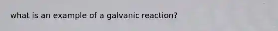 what is an example of a galvanic reaction?