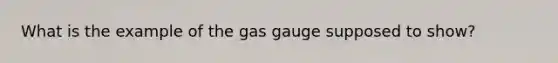 What is the example of the gas gauge supposed to show?