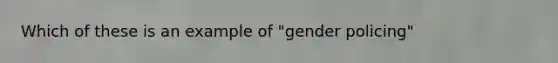 Which of these is an example of "gender policing"