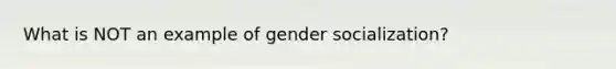 What is NOT an example of gender socialization?