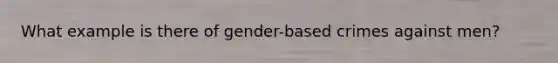 What example is there of gender-based crimes against men?