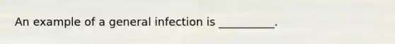 An example of a general infection is __________.