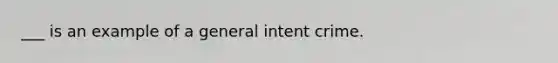 ___ is an example of a general intent crime.