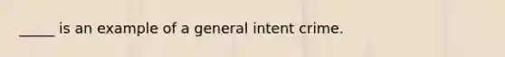 _____ is an example of a general intent crime.