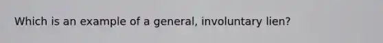 Which is an example of a general, involuntary lien?