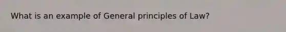 What is an example of General principles of Law?