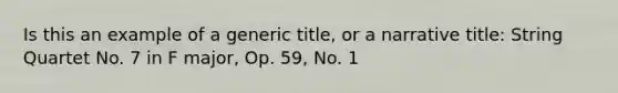 Is this an example of a generic title, or a narrative title: String Quartet No. 7 in F major, Op. 59, No. 1