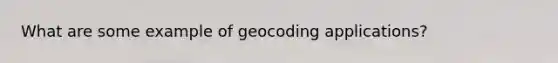 What are some example of geocoding applications?