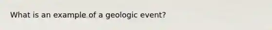 What is an example of a geologic event?