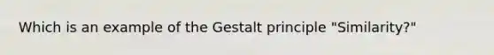 Which is an example of the Gestalt principle "Similarity?"