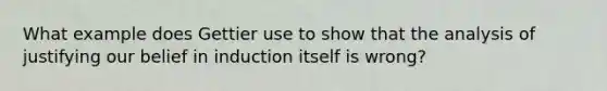 What example does Gettier use to show that the analysis of justifying our belief in induction itself is wrong?