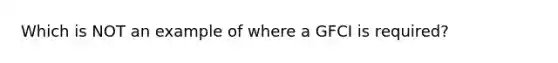 Which is NOT an example of where a GFCI is required?