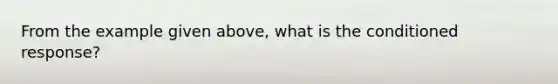 From the example given above, what is the conditioned response?