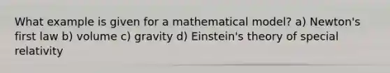 What example is given for a mathematical model? a) Newton's first law b) volume c) gravity d) Einstein's theory of special relativity