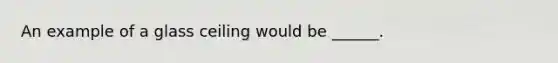 An example of a glass ceiling would be ______.