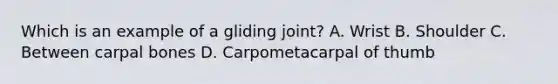 Which is an example of a gliding joint? A. Wrist B. Shoulder C. Between carpal bones D. Carpometacarpal of thumb