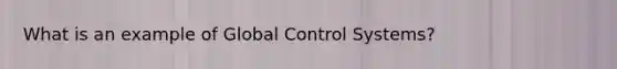 What is an example of Global Control Systems?