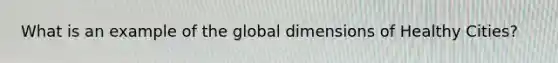 What is an example of the global dimensions of Healthy Cities?