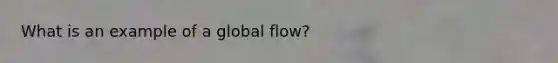 What is an example of a global flow?