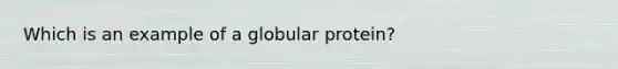 Which is an example of a globular protein?