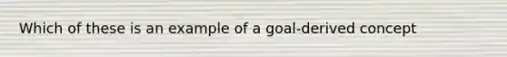 Which of these is an example of a goal-derived concept