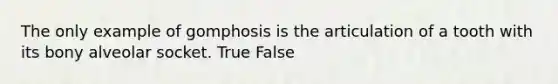 The only example of gomphosis is the articulation of a tooth with its bony alveolar socket. True False